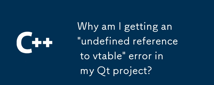 Qt プロジェクトで「vtable への未定義の参照」エラーが発生するのはなぜですか?