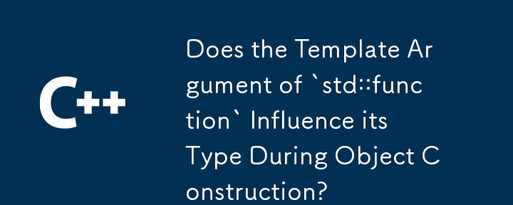 `std::function` のテンプレート引数は、オブジェクトの構築中にその型に影響しますか?