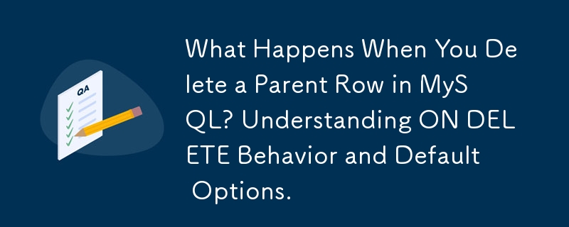 MySQL で親行を削除するとどうなりますか? ON DELETE の動作とデフォルトのオプションについて理解します。