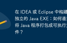 在 IDEA 或 Eclipse 中构建独立的 Java EXE：如何直接将 Java 程序打包成可执行文件？