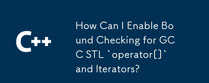 GCC STL `operator[]` とイテレータの境界チェックを有効にするにはどうすればよいですか?