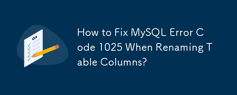テーブル列の名前を変更するときの MySQL エラー コード 1025 を修正する方法?