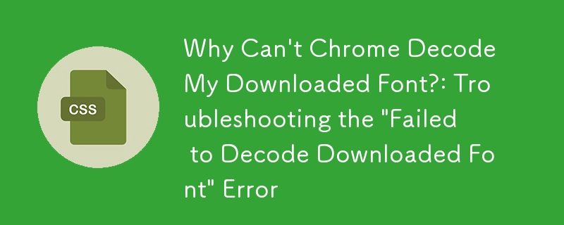 ダウンロードしたフォントを Chrome でデコードできないのはなぜですか?:「ダウンロードしたフォントのデコードに失敗しました」エラーのトラブルシューティング