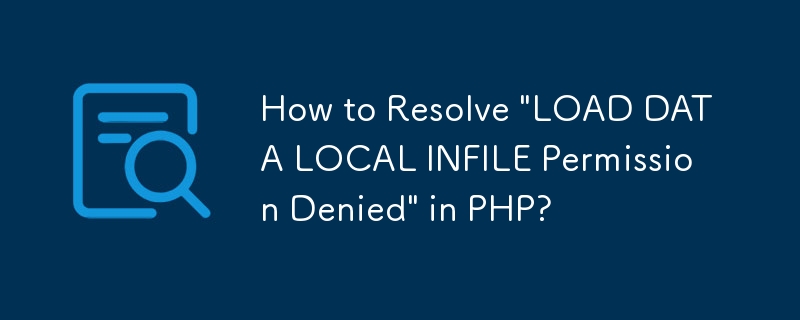 PHP で「LOAD DATA LOCAL INFILE 権限が拒否されました」を解決するにはどうすればよいですか?