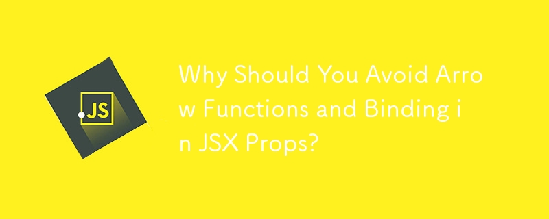 JSX Props でアロー関数とバインディングを避けるべき理由は何ですか?