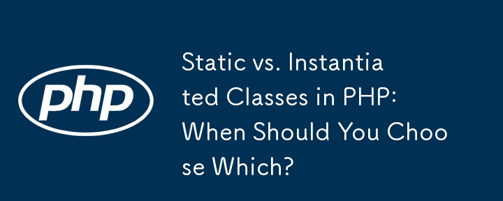 Static vs. Instantiated Classes in PHP: When Should You Choose Which?