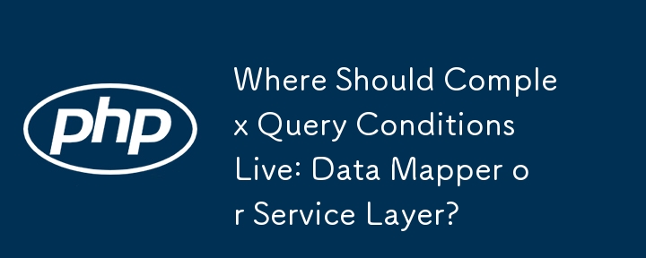 Where Should Complex Query Conditions Live: Data Mapper or Service Layer?