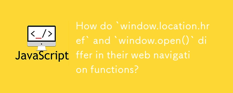 `window.location.href` と `window.open()` は Web ナビゲーション機能においてどのように異なりますか?