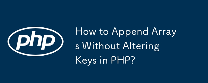 How to Append Arrays Without Altering Keys in PHP?