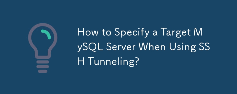 How to Specify a Target MySQL Server When Using SSH Tunneling?