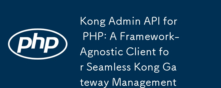 Kong Admin API for PHP: シームレスな Kong ゲートウェイ管理のためのフレームワークに依存しないクライアント