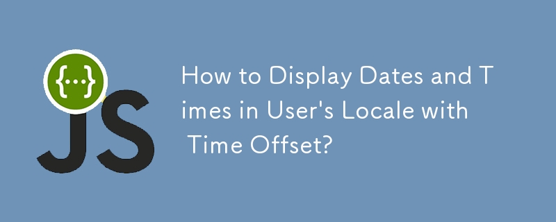 How to Display Dates and Times in User's Locale with Time Offset?