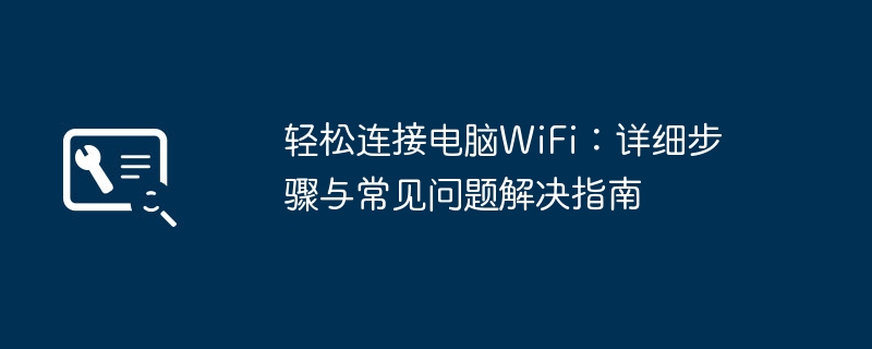 轻松连接电脑WiFi:详细步骤与常见问题解决指南