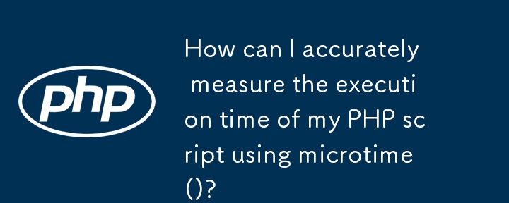 microtime() を使用して PHP スクリプトの実行時間を正確に測定するにはどうすればよいですか?