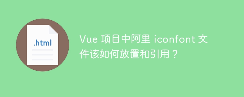 Vue 项目中阿里 iconfont 文件该如何放置和引用?