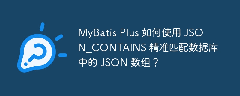 MyBatis Plus 如何使用 JSON_CONTAINS 精准匹配数据库中的 JSON 数组?