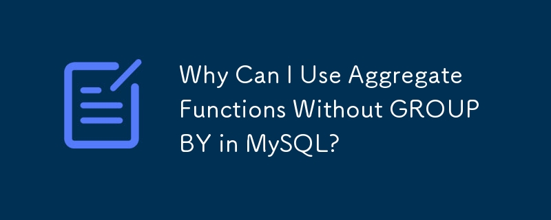 Why Can I Use Aggregate Functions Without GROUP BY in MySQL?