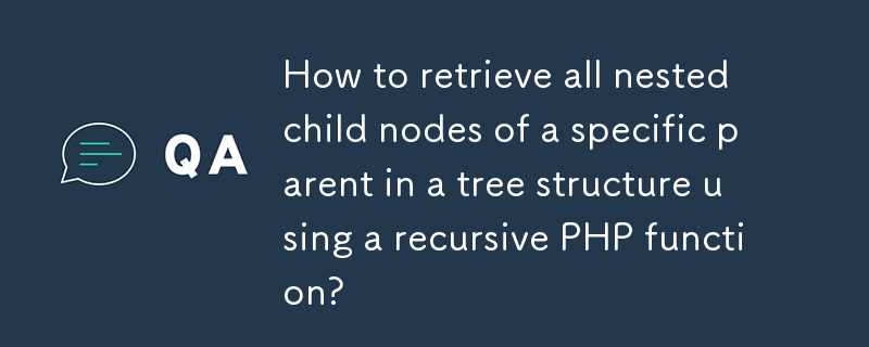 How to retrieve all nested child nodes of a specific parent in a tree structure using a recursive PHP function?