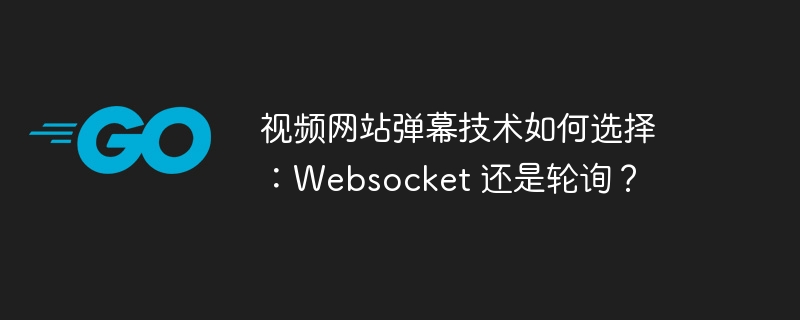 视频网站弹幕技术如何选择：websocket 还是轮询？