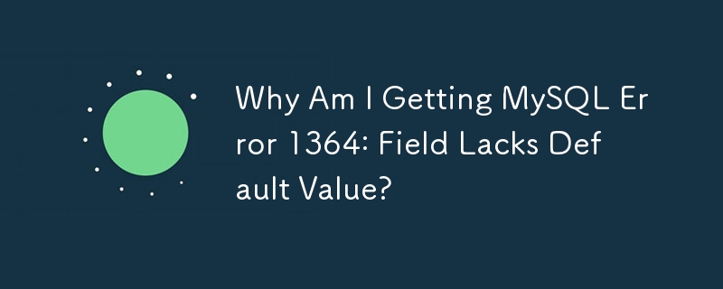 Why Am I Getting MySQL Error 1364: Field Lacks Default Value?