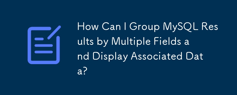 How Can I Group MySQL Results by Multiple Fields and Display Associated Data?