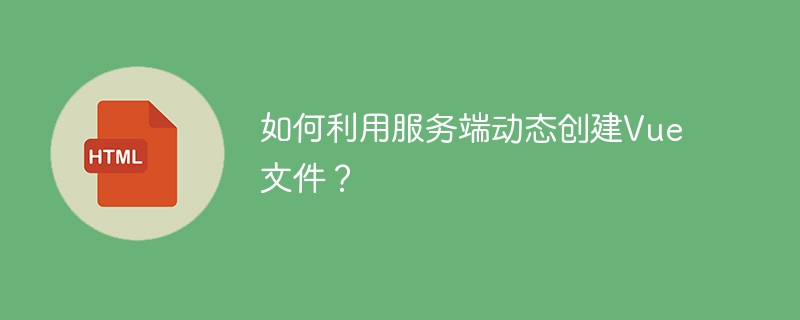 如何利用服务端动态创建Vue文件?