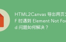HTML2Canvas 导出网页为 PDF 时遇到 Element Not Found 问题如何解决？