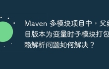Maven 多模块项目中，父级项目版本为变量时子模块打包依赖解析问题如何解决？
