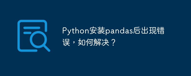 Python安装pandas后出现错误，如何解决？