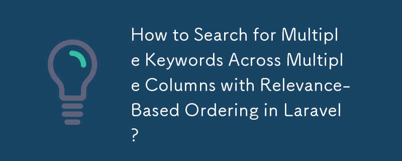 How to Search for Multiple Keywords Across Multiple Columns with Relevance-Based Ordering in Laravel?