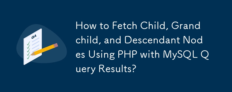 How to Fetch Child, Grandchild, and Descendant Nodes Using PHP with MySQL Query Results?