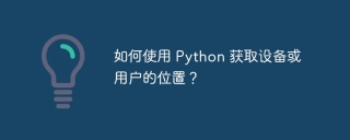 如何使用 Python 获取设备或用户的位置？