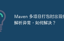 Maven 多项目打包时出现依赖解析异常，如何解决？