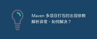 Maven 多项目打包时出现依赖解析异常，如何解决？