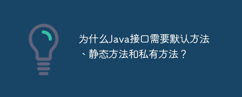为什么Java接口需要默认方法、静态方法和私有方法?