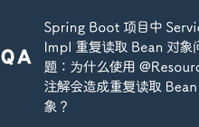 Spring Boot 项目中 ServiceImpl 重复读取 Bean 对象问题：为什么使用 @Resource 注解会造成重复读取 Bean 对象？