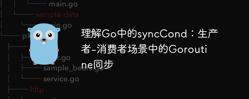 理解go中的synccond：生产者-消费者场景中的goroutine同步