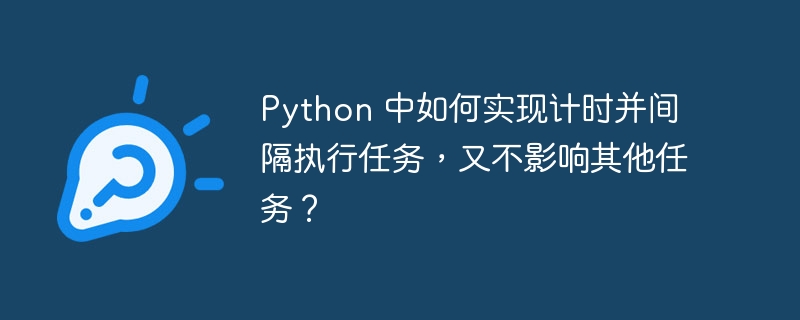 python 中如何实现计时并间隔执行任务,又不影响其他任务?