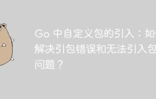 Go 中自定义包的引入：如何解决引包错误和无法引入包的问题？