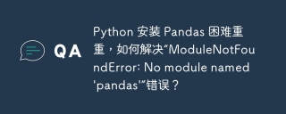 Python 安装 Pandas 困难重重，如何解决“ModuleNotFoundError: No module named 'pandas'”错误？