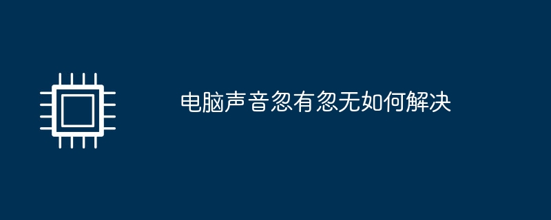 电脑声音忽有忽无如何解决