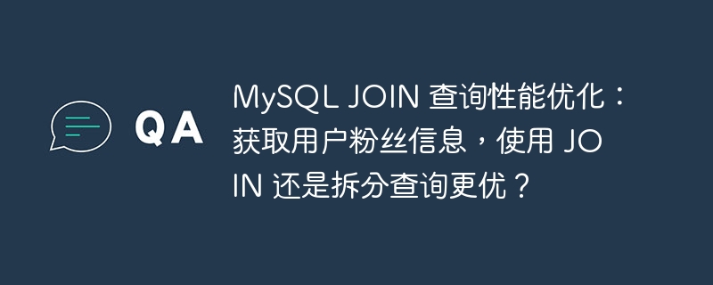 MySQL JOIN 查詢性能優化：獲取用戶粉絲信息，使用 JOIN 還是拆分查詢更優？-小浪學習網