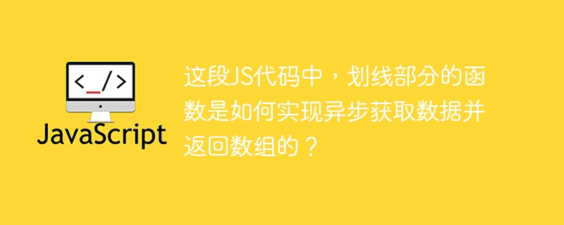 这段JS代码中,划线部分的函数是如何实现异步获取数据并返回数组的?