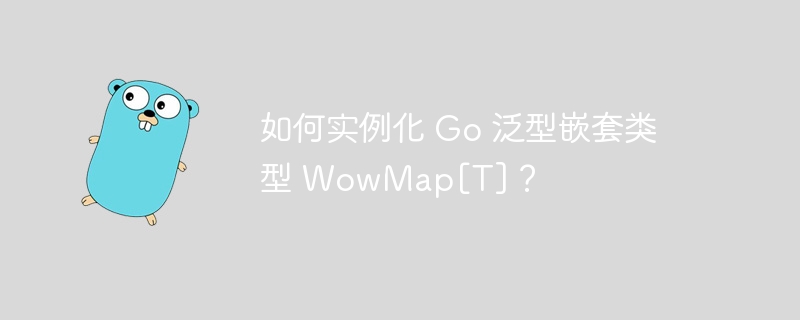 如何实例化 go 泛型嵌套类型 wowmap[t]？