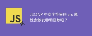 JSONP 中空字符串的 src 属性会触发回调函数吗？