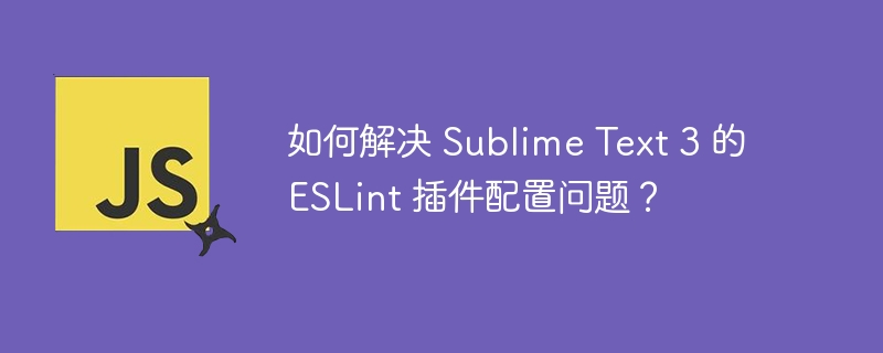 如何解决 Sublime Text 3 的 ESLint 插件配置问题？-小浪资源网