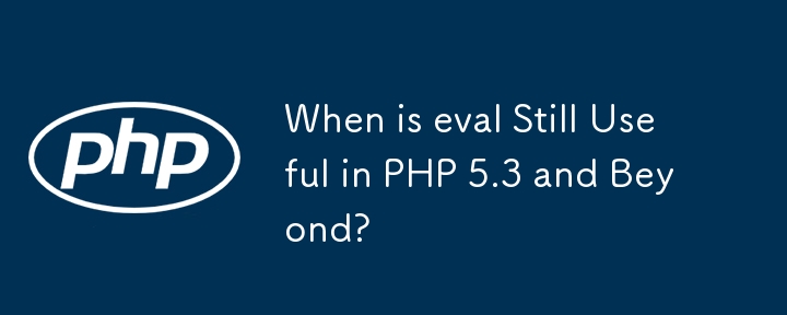 Quand eval est-il toujours utile dans PHP 5.3 et au-delà ?