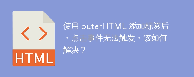 使用 outerHTML 添加标签后，点击事件无法触发，该如何解决？-小浪资源网