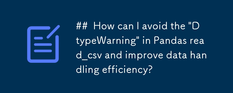 Wie kann ich die „DtypeWarning“ in Pandas read_csv vermeiden und die Effizienz der Datenverarbeitung verbessern?