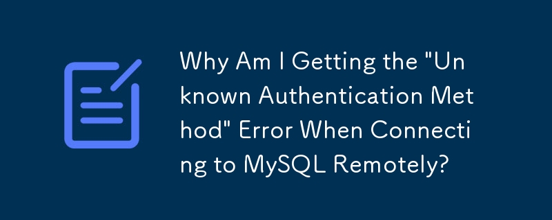 为什么远程连接 MySQL 时出现“未知的身份验证方法”错误？